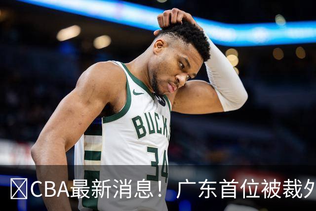 ‍CBA最新消息！广东首位被裁外援曝光，萨姆纳回归时间确定？