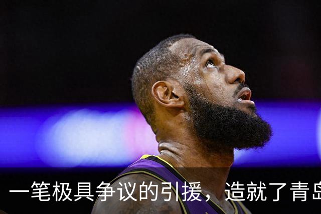 一笔极具争议的引援，造就了青岛如今的三连败