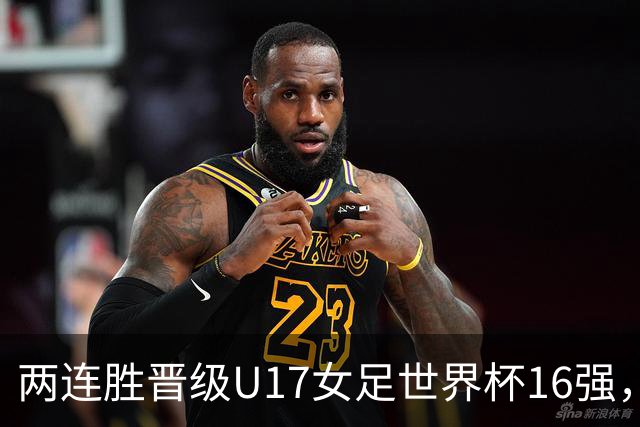 两连胜晋级U17女足世界杯16强，马晓旭：末轮全力向美国发起挑战
