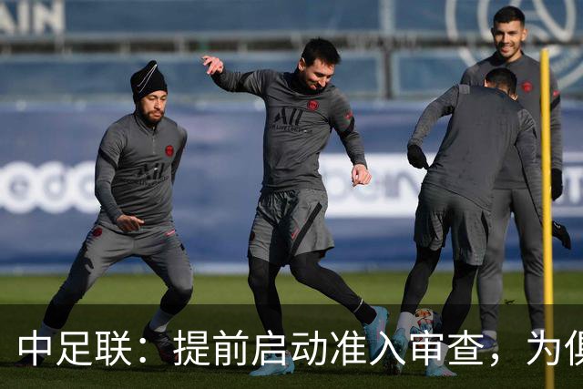 中足联：提前启动准入审查，为俱乐部新赛季筹备预留充足空间