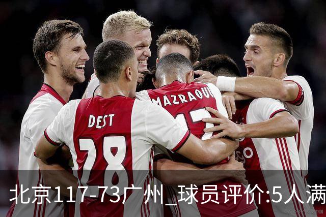 北京117-73广州 球员评价:5人满分，6人及格，张才仁低迷