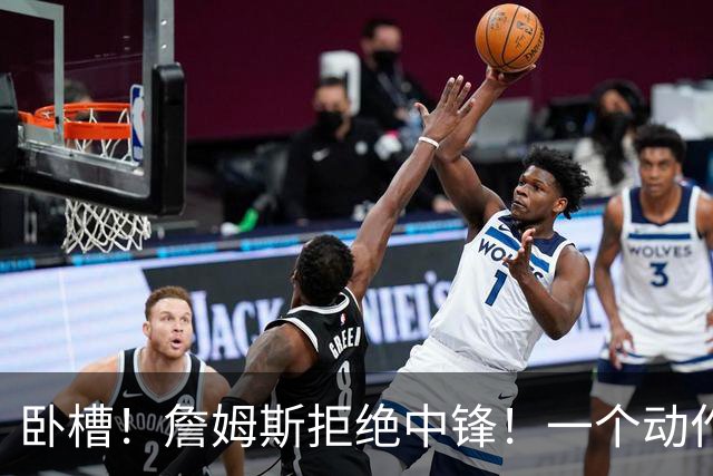 卧槽！詹姆斯拒绝中锋！一个动作显得跟韦德不熟...