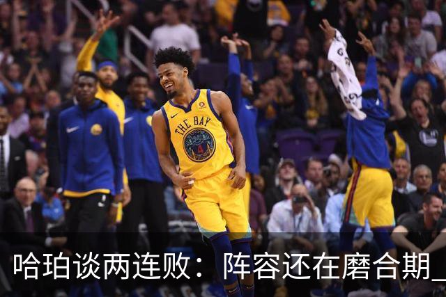 哈珀谈两连败：阵容还在磨合期 现在就开始焦虑为时过早