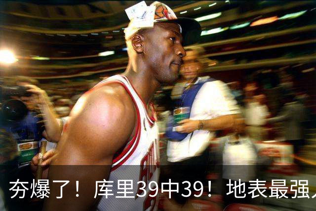 夯爆了！库里39中39！地表最强人类投篮机器