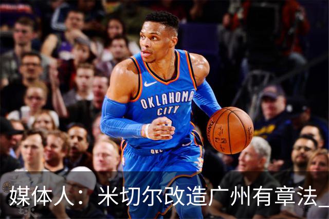 媒体人：米切尔改造广州有章法 打法成熟后全面崛起只是时间问题