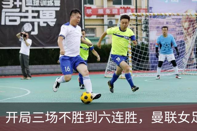 开局三场不胜到六连胜，曼联女足靠什么翻了身