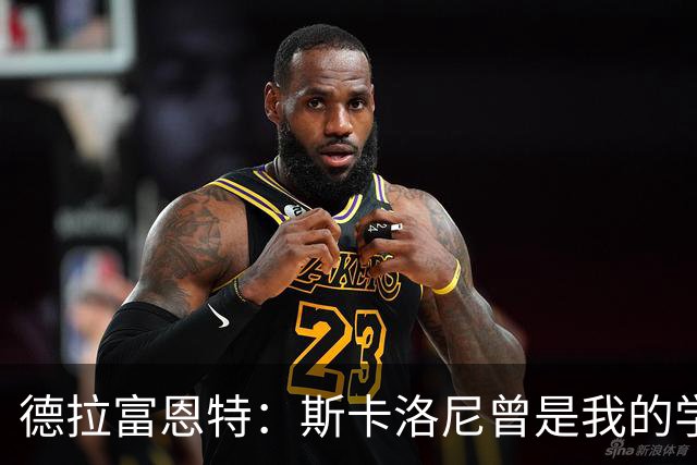 德拉富恩特：斯卡洛尼曾是我的学生 我要求我的球员必须品行端正