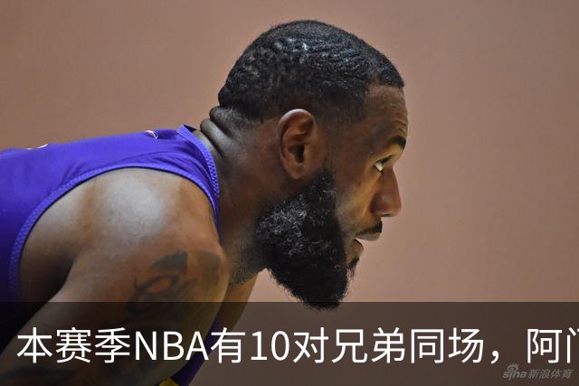 本赛季NBA有10对兄弟同场，阿门与奥萨尔领衔