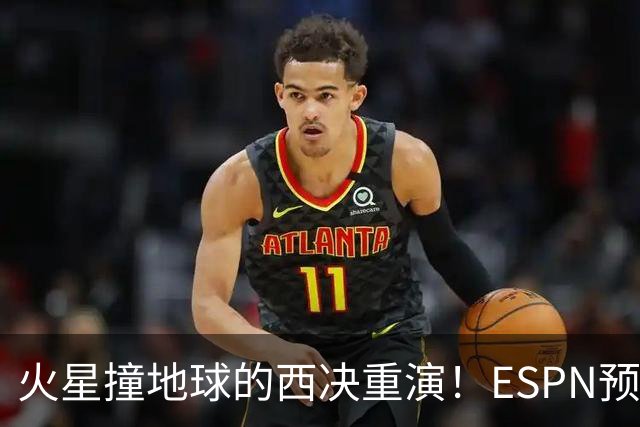 火星撞地球的西决重演！ESPN预测胜率：马刺52.6% 雷霆47.4%