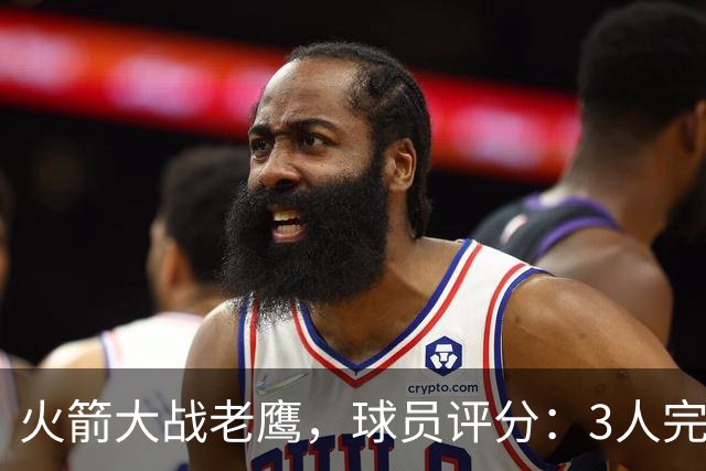 火箭大战老鹰，球员评分：3人完美、4人及格、2人有瑕疵