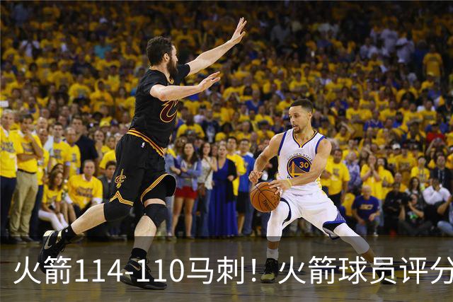 火箭114-110马刺！火箭球员评分：2人超神，3人达标，3人低迷