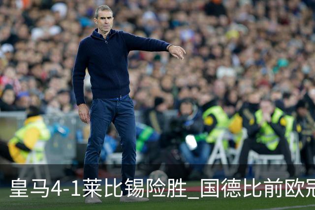 皇马4-1莱比锡险胜 国德比前欧冠关键战解析