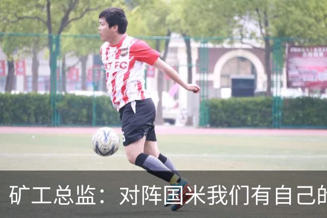 矿工总监：对阵国米我们有自己的打法，肯定不会死守
