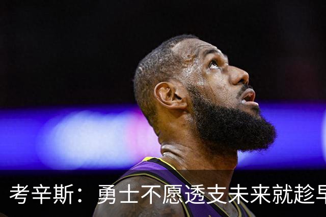 考辛斯：勇士不愿透支未来就趁早交易库里 留着首轮你们也用不好