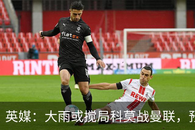 英媒：大雨或搅局科莫战曼联，预报降雨64毫米