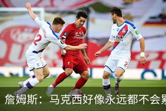 詹姆斯：马克西好像永远都不会累 他是全联盟速度最快的球员之一