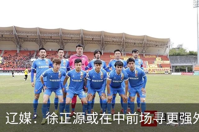 辽媒：徐正源或在中前场寻更强外援，热菲尼奥留队可能性非常大