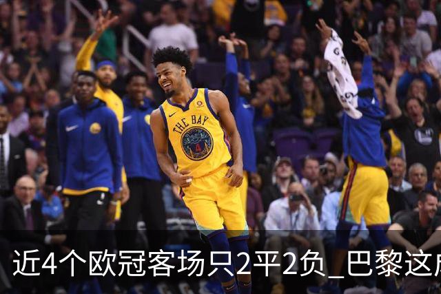 近4个欧冠客场只2平2负 巴黎这成绩要拿欧冠有点难