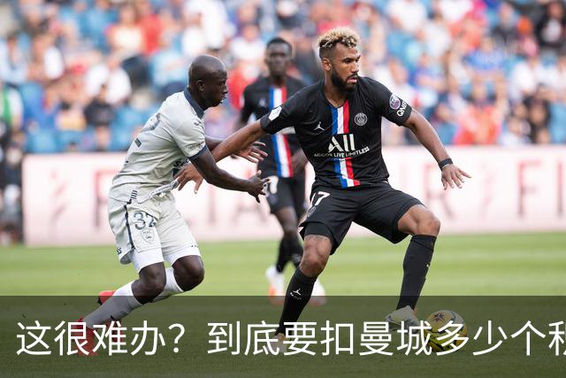 这很难办？到底要扣曼城多少个积分，才能确保他们降级到英冠