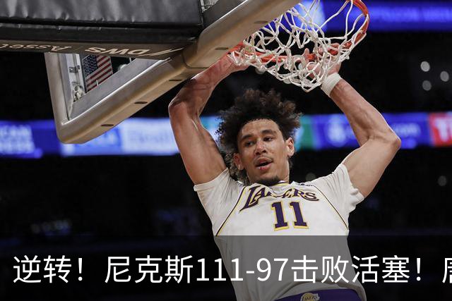 逆转！尼克斯111-97击败活塞！唐斯创29年纪录，不愧拿5700万年薪
