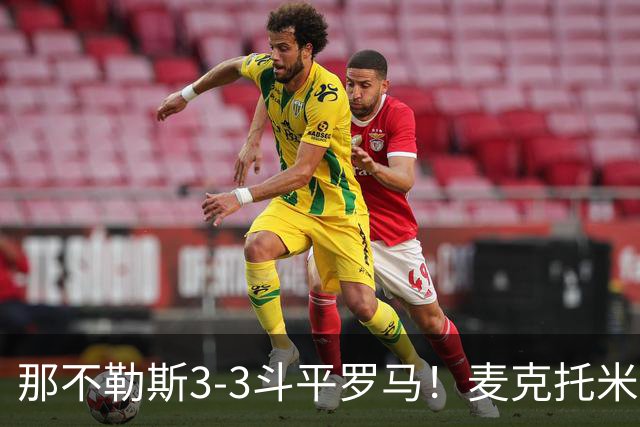 那不勒斯3-3斗平罗马！麦克托米奈双响，巴列尔迪双响+绝平