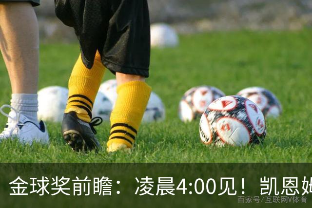 金球奖前瞻：凌晨4:00见！凯恩姆巴佩亚马尔花落谁家？