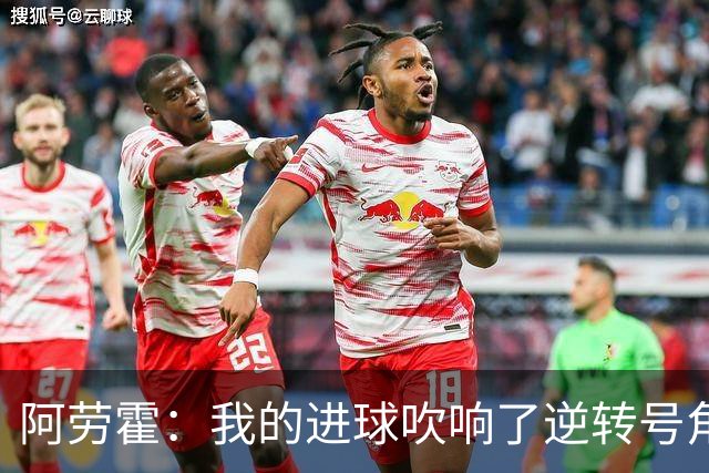 阿劳霍：我的进球吹响了逆转号角；被换下是因为赛程密集
