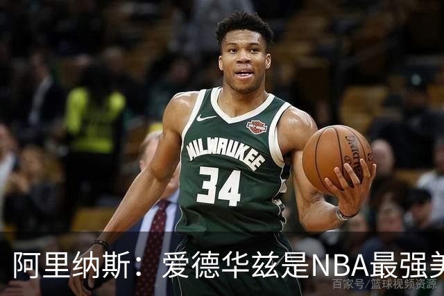 阿里纳斯：爱德华兹是NBA最强美国球员，但关键球我选布伦森