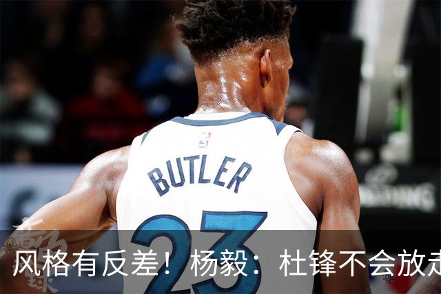 风格有反差！杨毅：杜锋不会放走杜润旺的 现有风格不适合广东