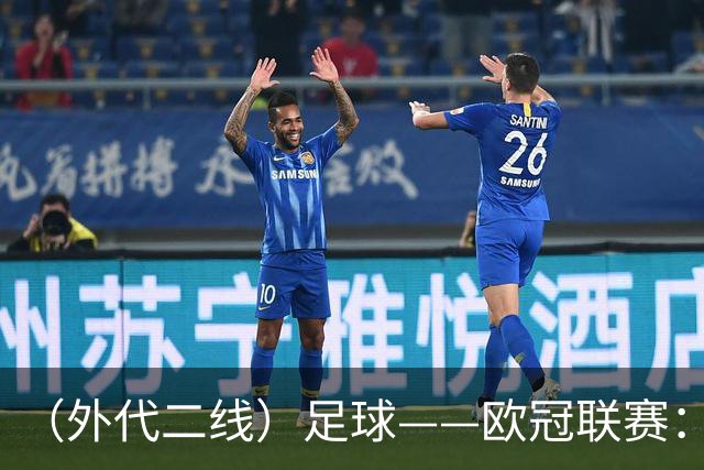 （外代二线）足球——欧冠联赛：拜仁战平阿森纳