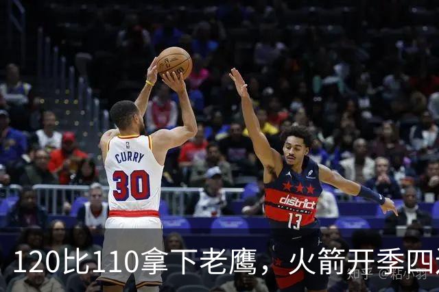 120比110拿下老鹰，火箭开季四连胜创12年来首次