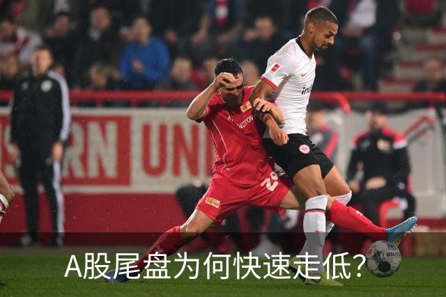A股尾盘为何快速走低？