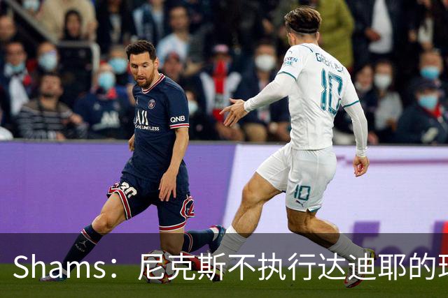 Shams：尼克斯不执行达迪耶的球队选项，2027年成完全自由球员